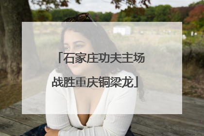 石家庄功夫主场战胜重庆铜梁龙