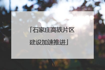 石家庄高铁片区建设加速推进