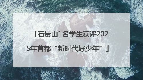 石景山1名学生获评2025年首都“新时代好少年”