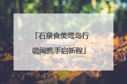 石泉食美鹭岛行 赣闽携手启新程
