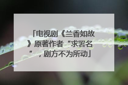 电视剧《兰香如故》原著作者“求署名”，剧方不为所动