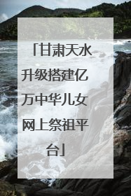 甘肃天水升级搭建亿万中华儿女网上祭祖平台