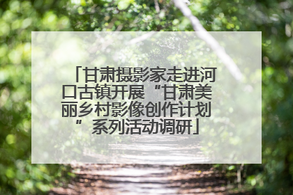 甘肃摄影家走进河口古镇开展“甘肃美丽乡村影像创作计划”系列活动调研