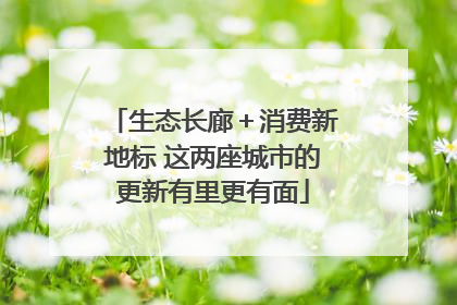 生态长廊＋消费新地标 这两座城市的更新有里更有面