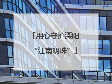 用心守护溧阳“江南明珠”