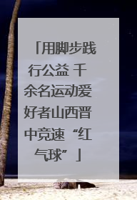 用脚步践行公益 千余名运动爱好者山西晋中竞速“红气球”