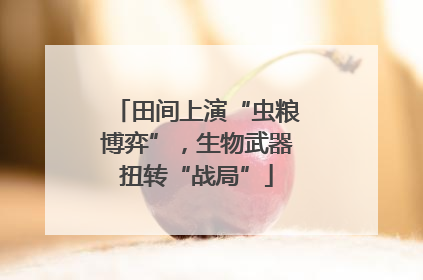 田间上演“虫粮博弈”，生物武器扭转“战局”