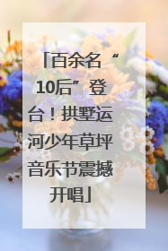 百余名“10后”登台！拱墅运河少年草坪音乐节震撼开唱