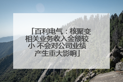 百利电气：核聚变相关业务收入金额较小 不会对公司业绩产生重大影响