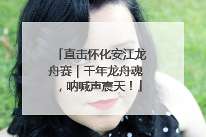 直击怀化安江龙舟赛｜千年龙舟魂，呐喊声震天！