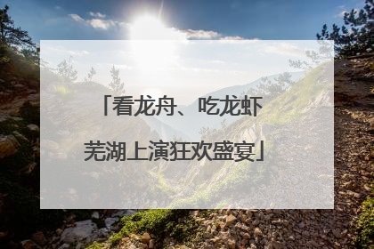 看龙舟、吃龙虾 芜湖上演狂欢盛宴