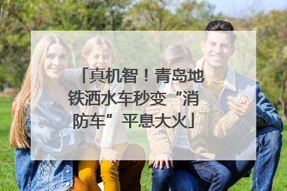 真机智！青岛地铁洒水车秒变“消防车”平息大火