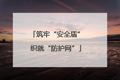 筑牢“安全盾” 织就“防护网”