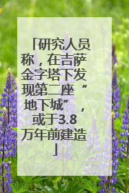 研究人员称，在吉萨金字塔下发现第二座“地下城”，或于3.8万年前建造