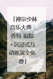 禅宗少林音乐大典：香包 福粽+沉浸式互动巡演全免费