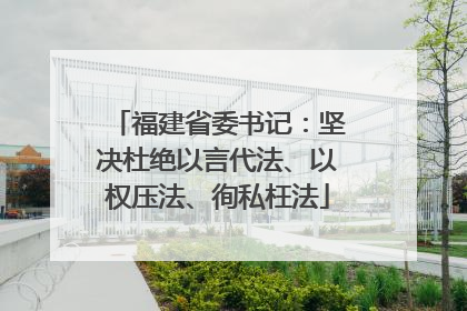 福建省委书记：坚决杜绝以言代法、以权压法、徇私枉法