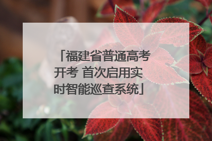 福建省普通高考开考 首次启用实时智能巡查系统