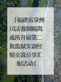 福建省泉州司法强制隔离戒所开展第二批监狱实训经验交流分享汇报活动