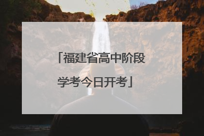 福建省高中阶段学考今日开考