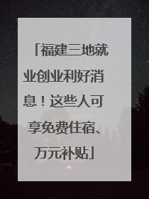 福建三地就业创业利好消息！这些人可享免费住宿、万元补贴