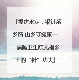 福建永定：银针系乡情 山乡守健康——高陂卫生院扎根乡土的“针”功夫
