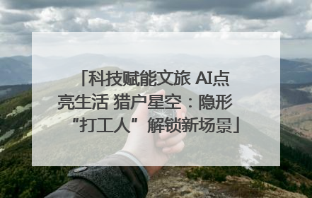 科技赋能文旅 AI点亮生活 猎户星空：隐形“打工人”解锁新场景