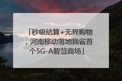 秒级结算+无界购物，河南移动落地我省首个5G-A智慧商场