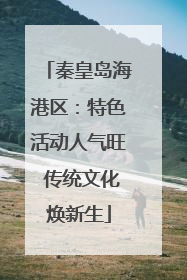 秦皇岛海港区：特色活动人气旺 传统文化焕新生
