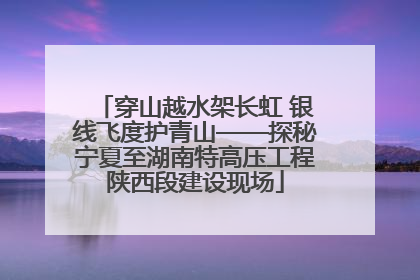 穿山越水架长虹 银线飞度护青山——探秘宁夏至湖南特高压工程陕西段建设现场