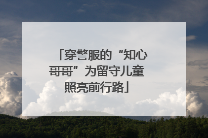 穿警服的“知心哥哥”为留守儿童照亮前行路