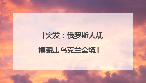 突发：俄罗斯大规模袭击乌克兰全境
