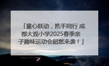 童心跃动，携手同行 成都大观小学2025春季亲子趣味运动会超燃来袭！