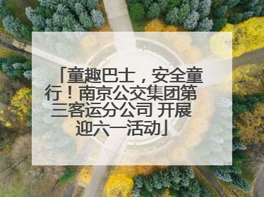 童趣巴士，安全童行！南京公交集团第三客运分公司 开展迎六一活动