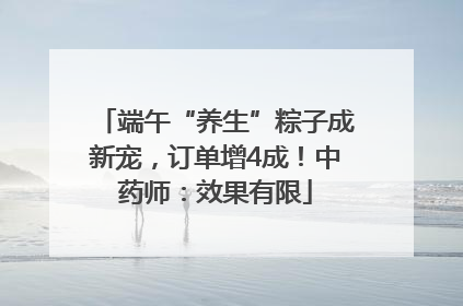 端午“养生”粽子成新宠，订单增4成！中药师：效果有限