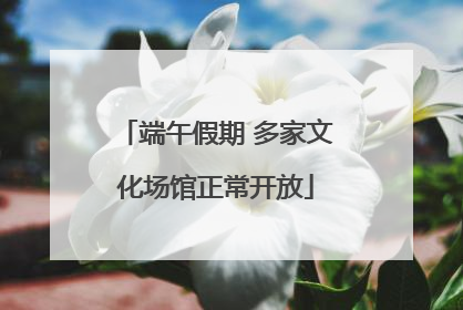 端午假期 多家文化场馆正常开放