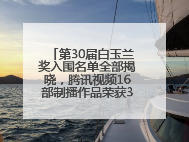 第30届白玉兰奖入围名单全部揭晓，腾讯视频16部制播作品荣获31项提名