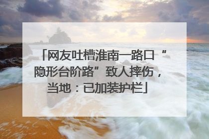 网友吐槽淮南一路口“隐形台阶路”致人摔伤，当地：已加装护栏