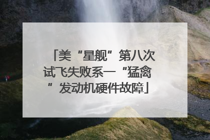 美“星舰”第八次试飞失败系一“猛禽”发动机硬件故障