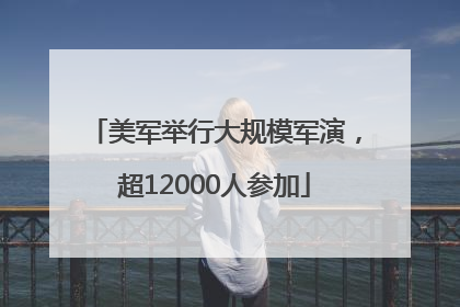 美军举行大规模军演，超12000人参加