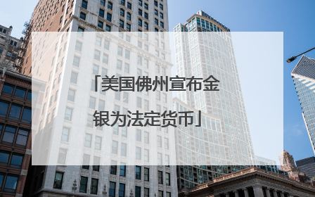 美国佛州宣布金银为法定货币