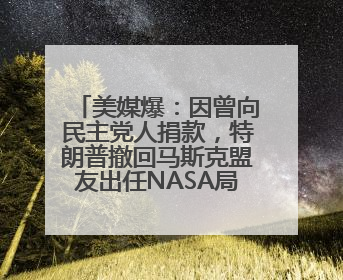 美媒爆：因曾向民主党人捐款，特朗普撤回马斯克盟友出任NASA局长提名
