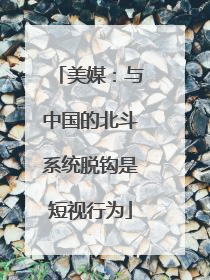 美媒：与中国的北斗系统脱钩是短视行为