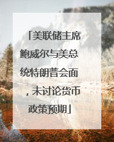 美联储主席鲍威尔与美总统特朗普会面，未讨论货币政策预期