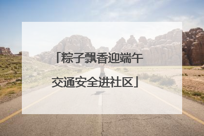 粽子飘香迎端午 交通安全进社区
