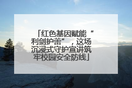 红色基因赋能“利剑护蕾”，这场沉浸式守护宣讲筑牢校园安全防线