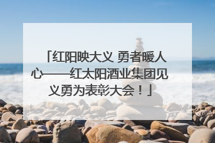 红阳映大义 勇者暖人心——红太阳酒业集团见义勇为表彰大会！