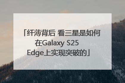 纤薄背后 看三星是如何在Galaxy S25 Edge上实现突破的
