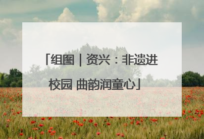 组图｜资兴：非遗进校园 曲韵润童心