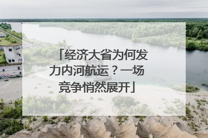 经济大省为何发力内河航运？一场竞争悄然展开
