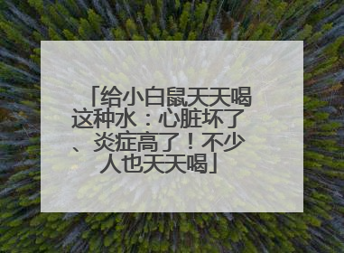 给小白鼠天天喝这种水：心脏坏了、炎症高了！不少人也天天喝